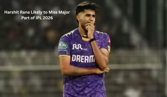 Harshit Rana Likely to Miss Major Part of IPL 2026